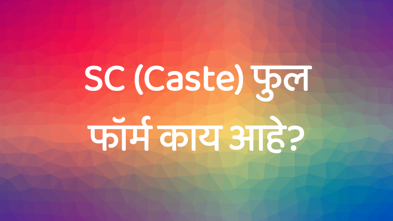 SC (Caste) चा फुल फॉर्म काय होतो?